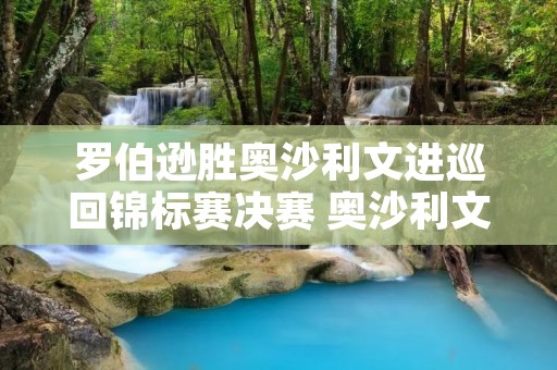 罗伯逊胜奥沙利文进巡回锦标赛决赛 奥沙利文和罗伯逊比赛视频
