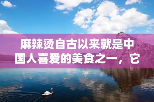 麻辣烫自古以来就是中国人喜爱的美食之一,它辣中带麻,口感丰富,让人回味无穷。无论是在家中做,还是在餐馆里品尝,都能让人满足味蕾的享受。下面就来介绍一下麻辣烫的做法。 麻辣烫自古以来就是中国人喜爱的美食之一,它辣中带麻,口感丰富,让人回味无穷。无论是在家中做,还是在餐馆里品尝,都能让人满足味蕾的享受。下面就来介绍一下麻辣烫的做法。