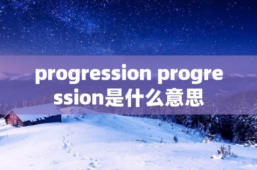 progression progression是什么意思