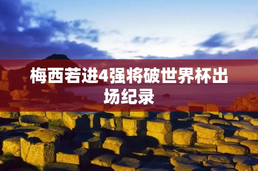 梅西若进4强将破世界杯出场纪录