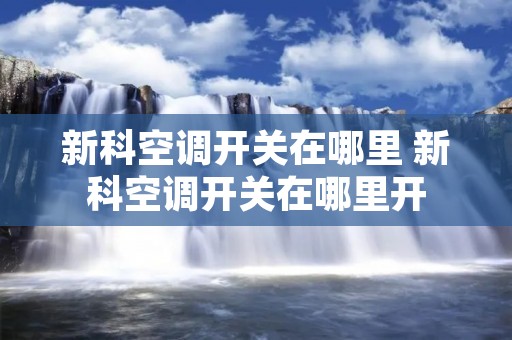 新科空调开关在哪里 新科空调开关在哪里开 新科空调开关在哪里 新科空调开关在哪里开