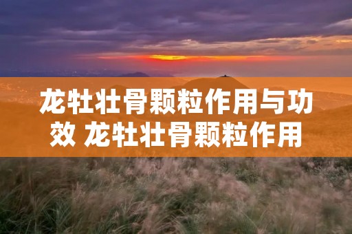 龙牡壮骨颗粒作用与功效 龙牡壮骨颗粒作用与功效几岁可以吃