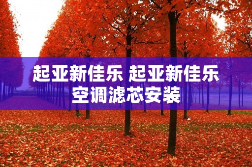 起亚新佳乐 起亚新佳乐空调滤芯安装 起亚新佳乐 起亚新佳乐空调滤芯安装