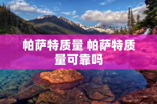 帕萨特质量 帕萨特质量可靠吗 帕萨特质量 帕萨特质量可靠吗