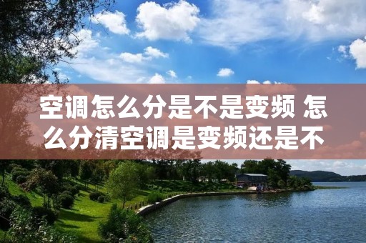 空调怎么分是不是变频 怎么分清空调是变频还是不变频