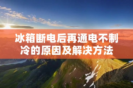 冰箱断电后再通电不制冷的原因及解决方法
