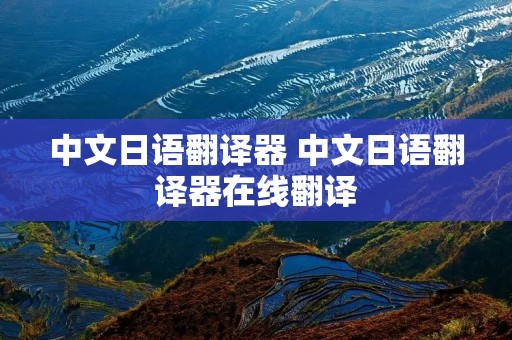 中文日语翻译器 中文日语翻译器在线翻译