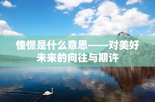 憧憬是什么意思——对美好未来的向往与期许