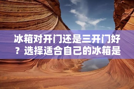 冰箱对开门还是三开门好?选择适合自己的冰箱是每个家庭都要面对的问题。对于这个问题,没有一个统一的答案,因为每个家庭的需求和偏好都不同。本文将从不同的角度来讨论这个问题,帮助读者更好地做出选择。 冰箱对开门还是三开门好?选择适合自己的冰箱是每个家庭都要面对的问题。对于这个问题,没有一个统一的答案,因为每个家庭的需求和偏好都不同。本文将从不同的角度来讨论这个问题,帮助读者更好地做出选择。