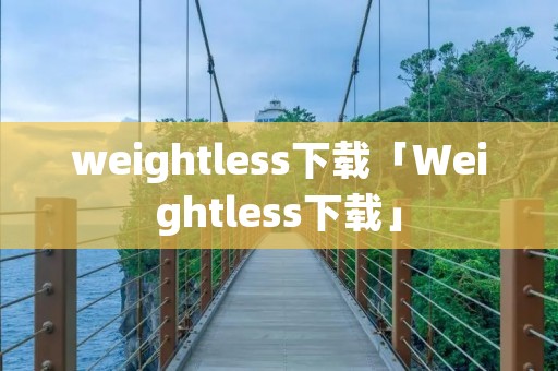 weightless下载「Weightless下载」 weightless下载「Weightless下载」