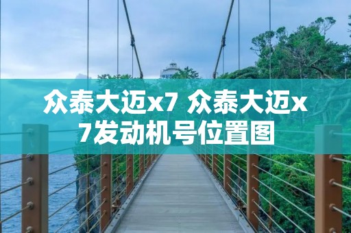 众泰大迈x7 众泰大迈x7发动机号位置图