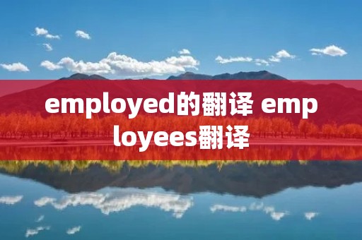 employed的翻译 employees翻译