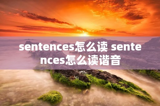 sentences怎么读 sentences怎么读谐音 sentences怎么读 sentences怎么读谐音