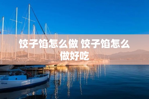 饺子馅怎么做 饺子馅怎么做好吃