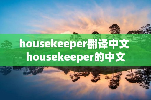 housekeeper翻译中文 housekeeper的中文