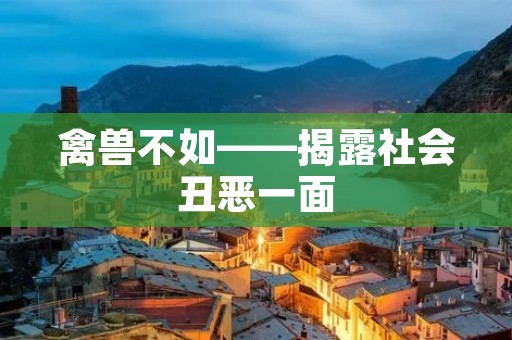 禽兽不如——揭露社会丑恶一面
