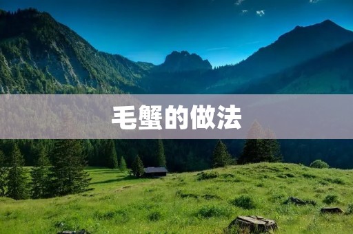 毛蟹的做法:美味香脆的秋季佳肴 毛蟹的做法:美味香脆的秋季佳肴