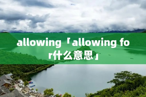 allowing「allowing for什么意思」