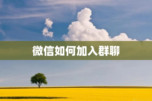 微信如何加入群聊:实用指南