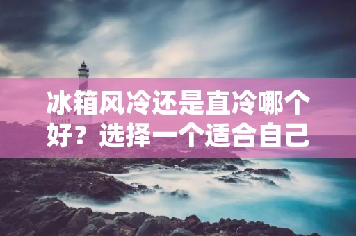 冰箱风冷还是直冷哪个好？选择一个适合自己需求的冰箱是每个家庭都要面对的问题。不同的冷藏方式具有各自的优点和缺点。本文将对冰箱的风冷和直冷两种冷藏方式进行详细比较，帮助读者更好地了解两者的区别和适用场景。