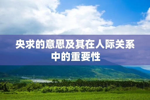 央求的意思及其在人际关系中的重要性 央求的意思及其在人际关系中的重要性