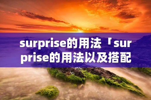 surprise的用法「surprise的用法以及搭配」 surprise的用法「surprise的用法以及搭配」