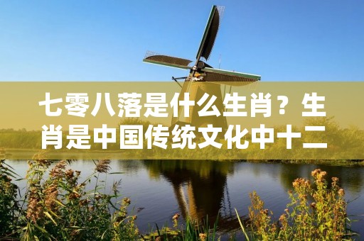 七零八落是什么生肖？生肖是中国传统文化中十二生肖的一种称谓，代表着十二种不同的动物，每个生肖与特定的年份相对应。而七零八落并不是一个具体的生肖，而是一个形容词短语，用来形容事物杂乱无章、乱七八糟的样子。下面将详细描述七零八落的含义及其在生活中的应用。