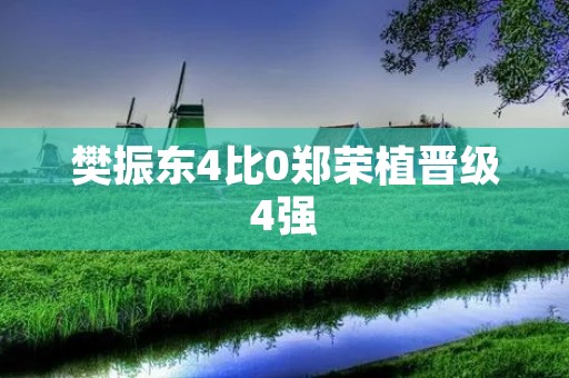 樊振东4比0郑荣植晋级4强