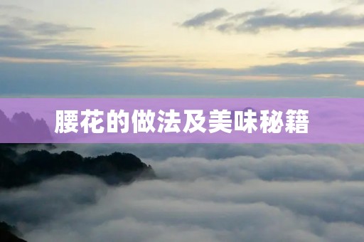 腰花的做法及美味秘籍 腰花的做法及美味秘籍
