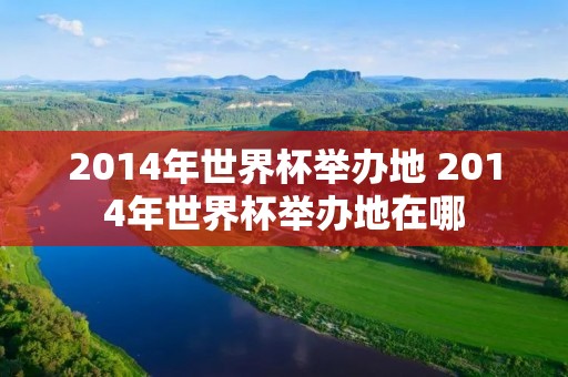 2014年世界杯举办地 2014年世界杯举办地在哪