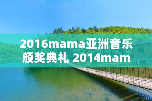 2016mama亚洲音乐颁奖典礼 2014mama亚洲音乐颁奖典礼在线观看