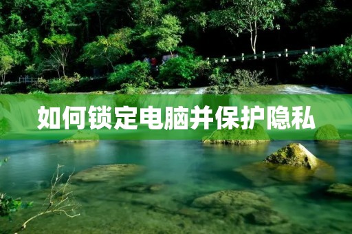 如何锁定电脑并保护隐私