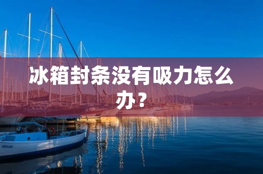 冰箱封条没有吸力怎么办？