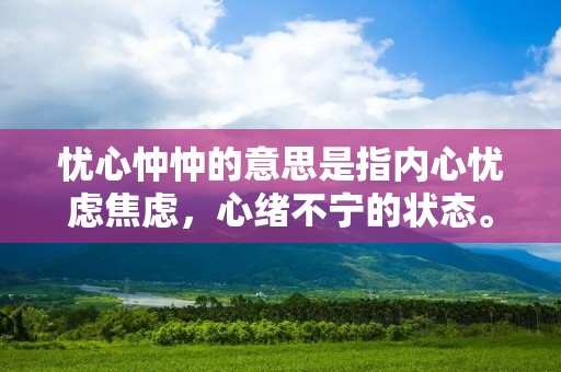 忧心忡忡的意思是指内心忧虑焦虑，心绪不宁的状态。它是一个形容词短语，常用来描述人们因为某种原因而感到担忧和不安的心情。下面将对忧心忡忡的含义进行详细描述。
