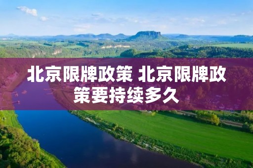 北京限牌政策 北京限牌政策要持续多久 北京限牌政策 北京限牌政策要持续多久