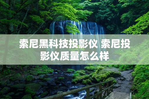 索尼黑科技投影仪 索尼投影仪质量怎么样