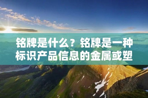 铭牌是什么?铭牌是一种标识产品信息的金属或塑料牌子,通常固定在产品的表面或内部。它包含了产品的基本信息,如品牌、型号、生产日期、规格等,以帮助用户了解产品的来源和特性。铭牌在各个行业广泛应用,无论是家电、汽车、机械设备还是电子产品,都离不开铭牌的存在。 铭牌是什么?铭牌是一种标识产品信息的金属或塑料牌子,通常固定在产品的表面或内部。它包含了产品的基本信息,如品牌、型号、生产日期、规格等,以帮助用户了解产品的来源和特性。铭牌在各个行业广泛应用,无论是家电、汽车、机械设备还是电子产品,都离不开铭牌的存在。