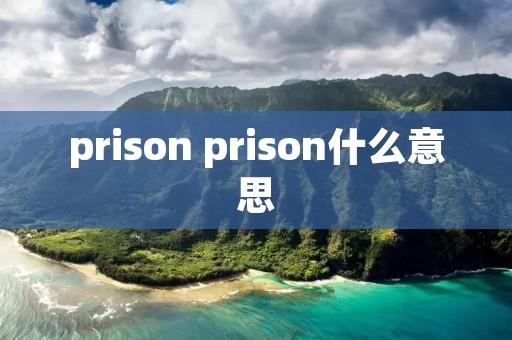 prison prison什么意思 prison prison什么意思