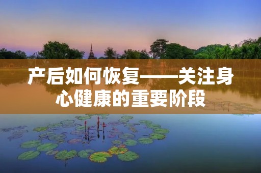 产后如何恢复——关注身心健康的重要阶段