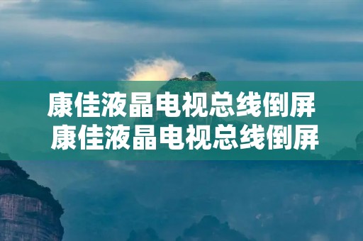 康佳液晶电视总线倒屏 康佳液晶电视总线倒屏怎么回事 康佳液晶电视总线倒屏 康佳液晶电视总线倒屏怎么回事