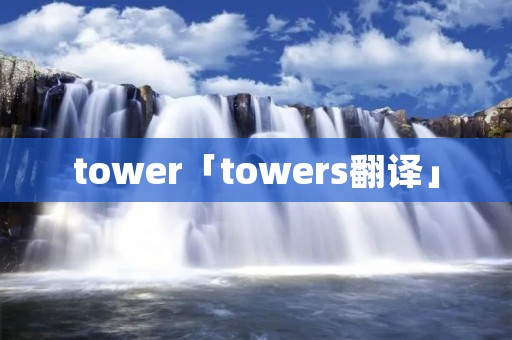 tower「towers翻译」 tower「towers翻译」