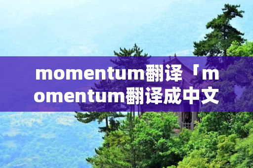 momentum翻译「momentum翻译成中文」 momentum翻译「momentum翻译成中文」