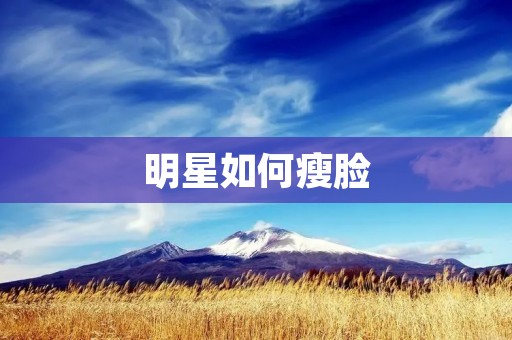 明星如何瘦脸:秘密揭示与瘦脸方法分享