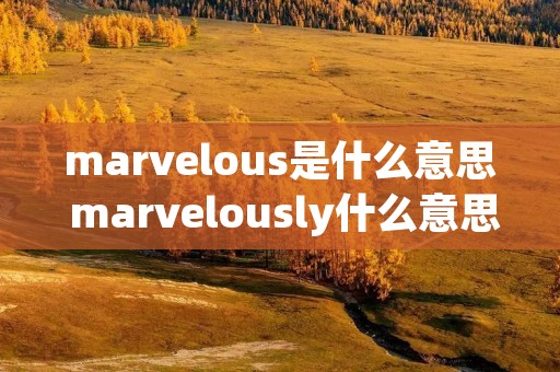 marvelous是什么意思 marvelously什么意思