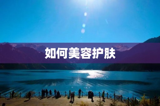 如何美容护肤:拯救你的肌肤问题