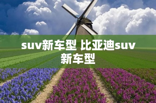 suv新车型 比亚迪suv新车型