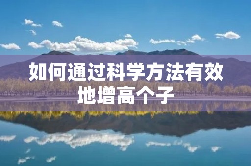 如何通过科学方法有效地增高个子