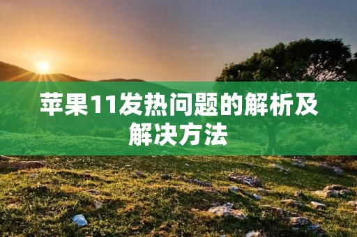苹果11发热问题的解析及解决方法