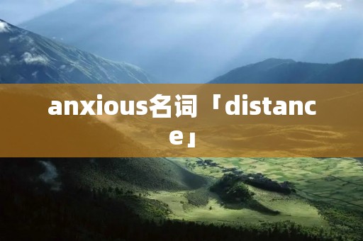 anxious名词「distance」
