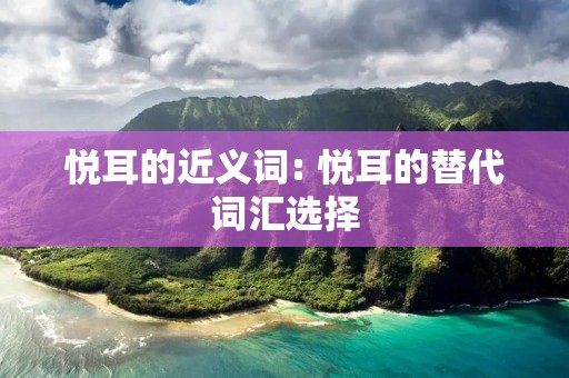 悦耳的近义词: 悦耳的替代词汇选择